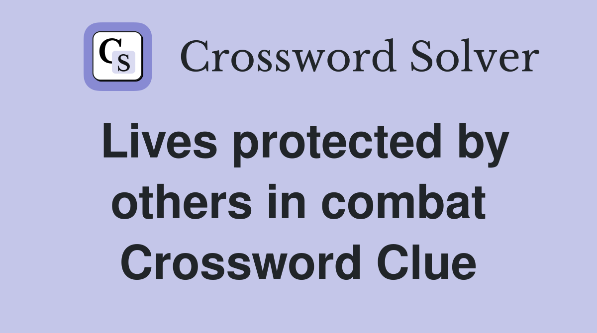 Lives protected by others in combat Crossword Clue