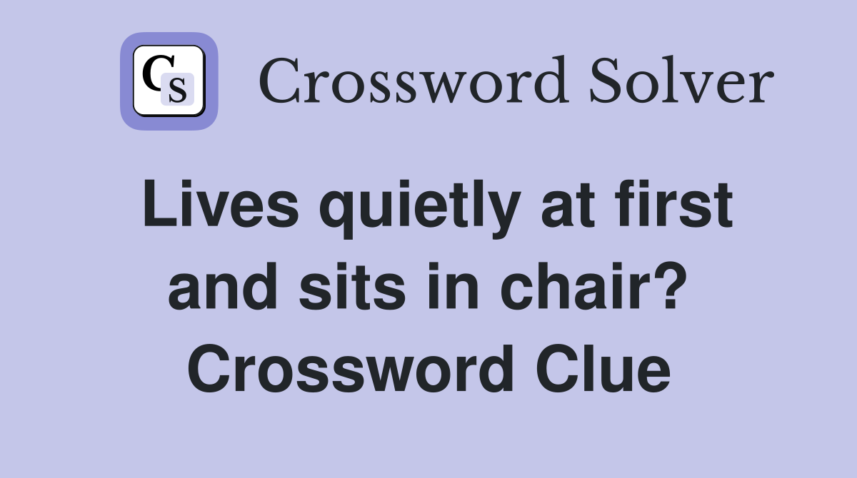 Lives quietly at first and sits in chair? Crossword Clue