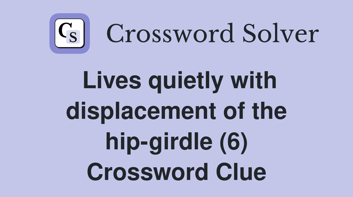 Lives quietly with displacement of the hip-girdle (6) Crossword Clue