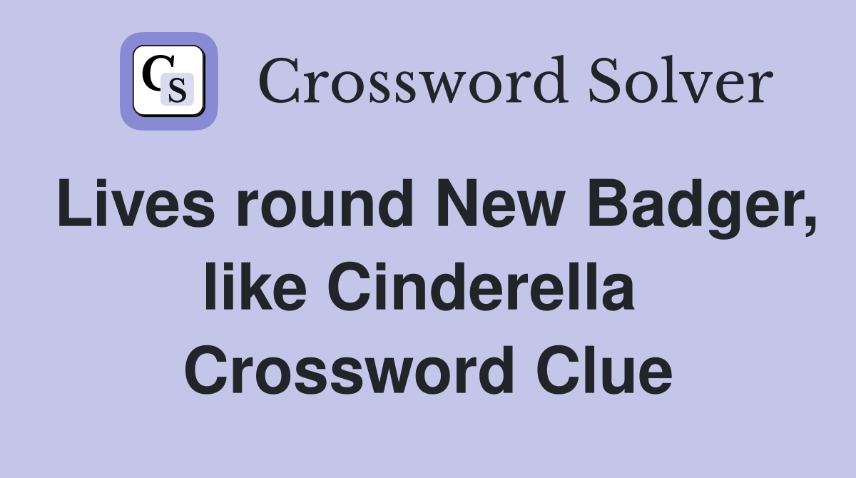 Lives round New Badger, like Cinderella  Crossword Clue
