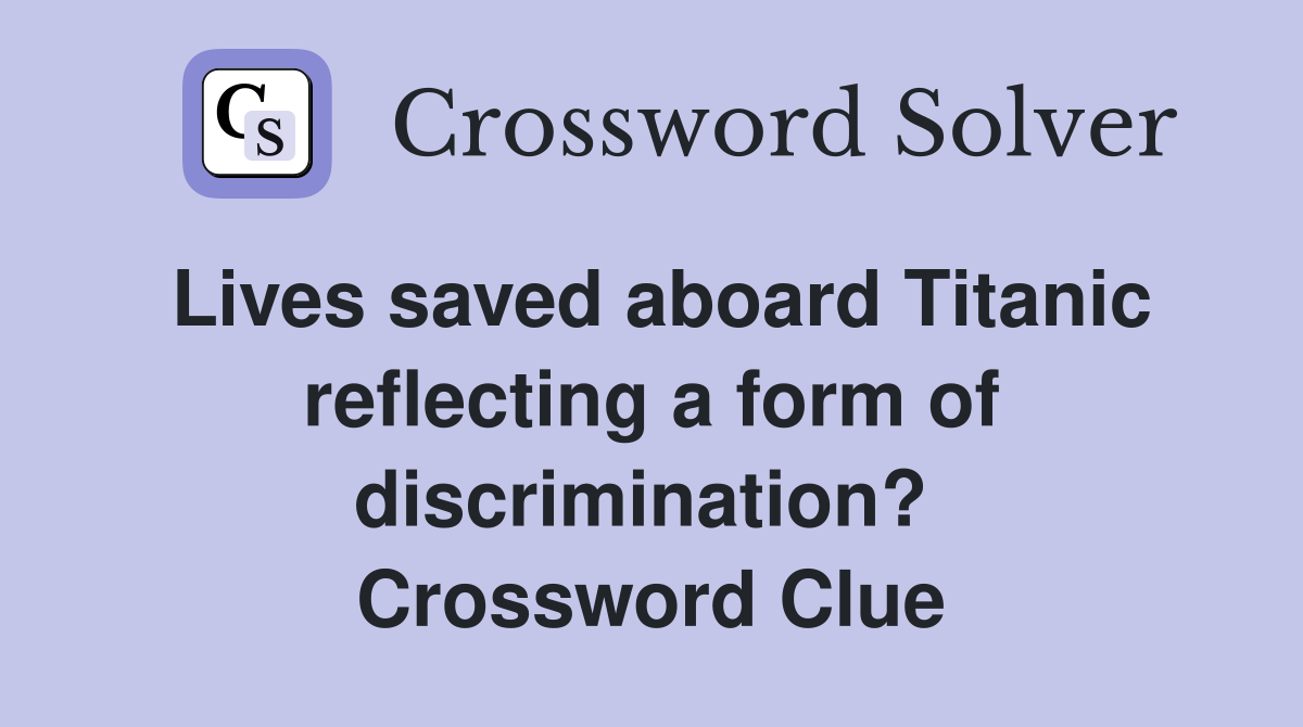 Lives saved aboard Titanic reflecting a form of discrimination?  Crossword Clue