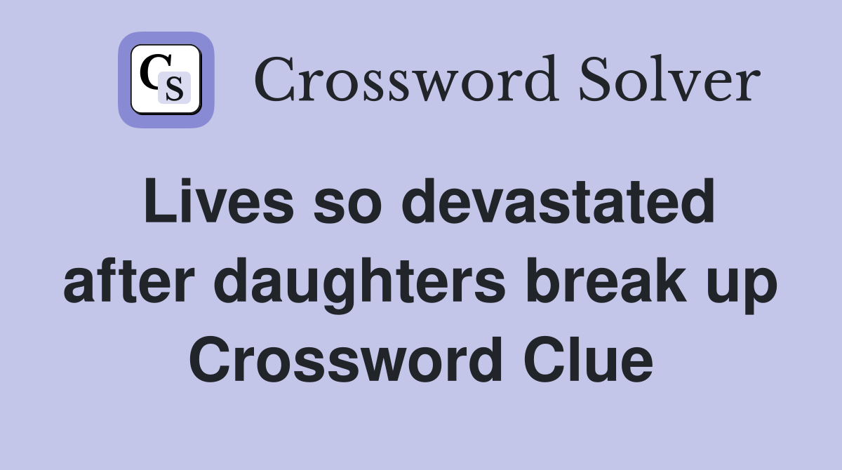 Lives so devastated after daughters break up Crossword Clue