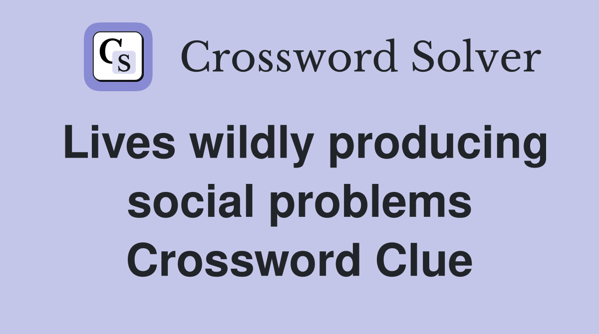 Lives wildly producing social problems Crossword Clue
