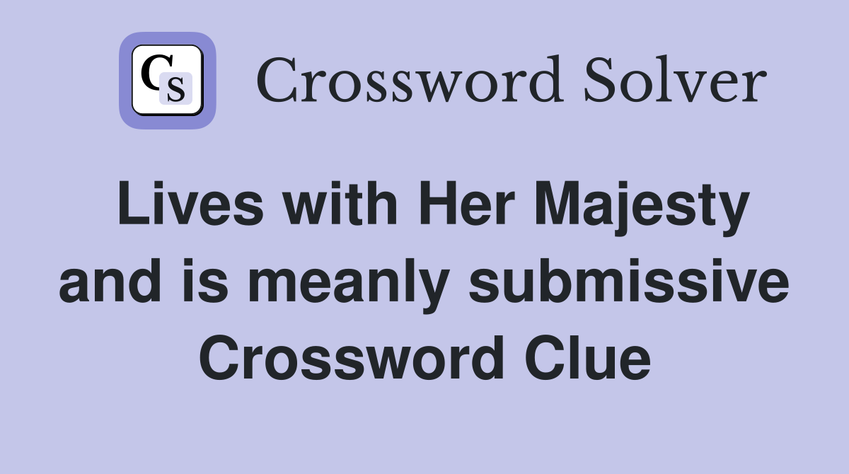 Lives with Her Majesty and is meanly submissive Crossword Clue