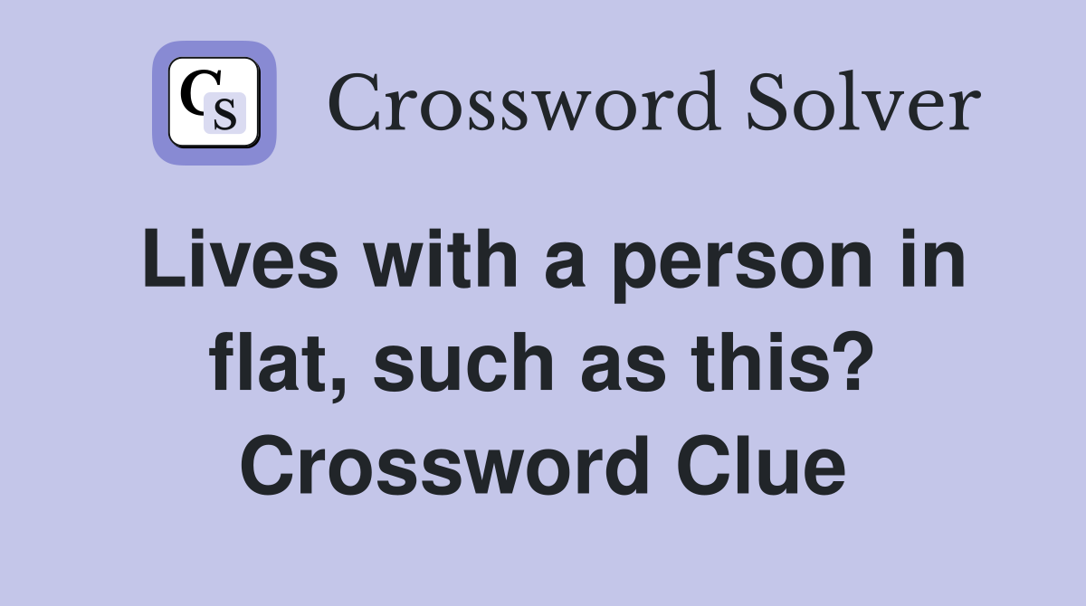 Lives with a person in flat, such as this? Crossword Clue