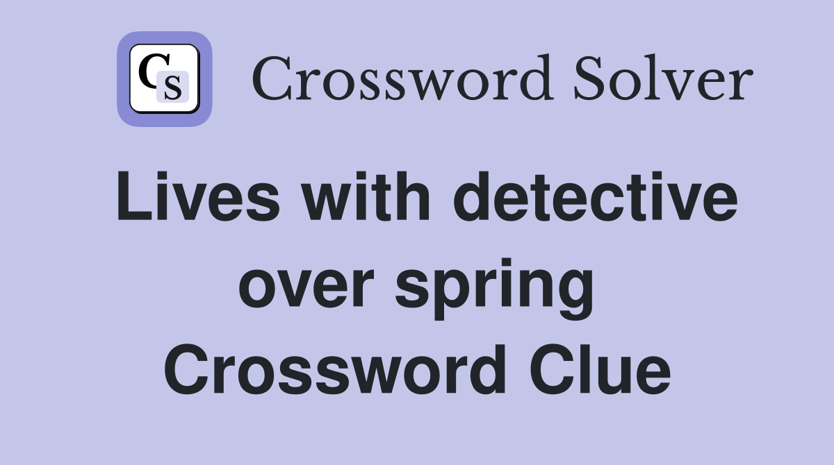 Lives with detective over spring Crossword Clue