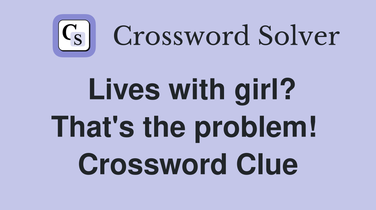 Lives with girl? That's the problem!  Crossword Clue