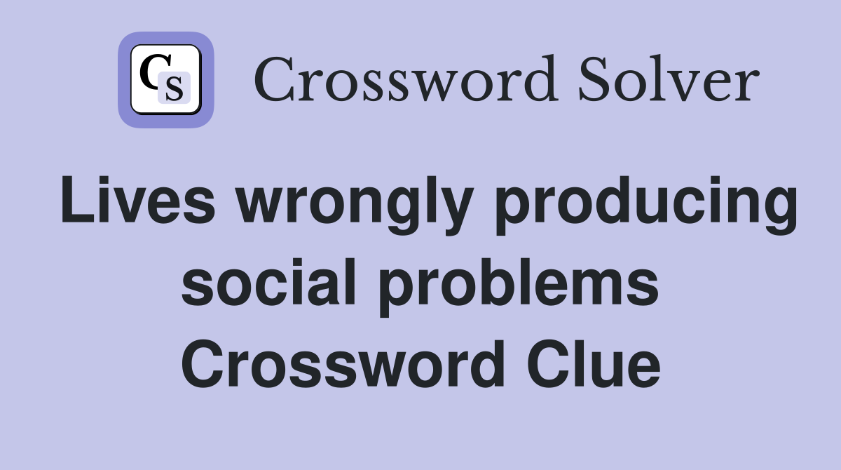 Lives wrongly producing social problems Crossword Clue
