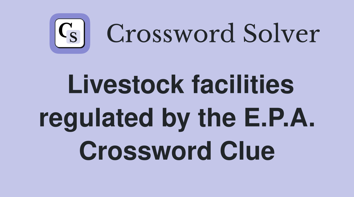 Livestock facilities regulated by the E.P.A. Crossword Clue