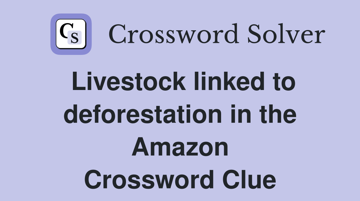 Livestock linked to deforestation in the Amazon Crossword Clue