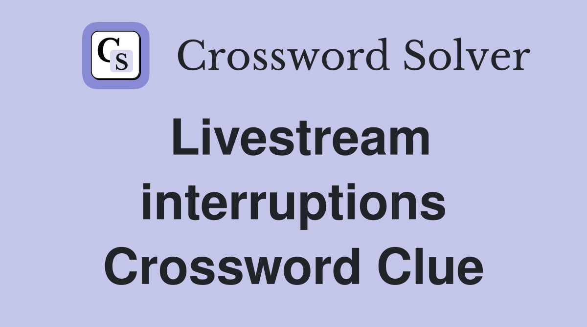 Livestream interruptions Crossword Clue