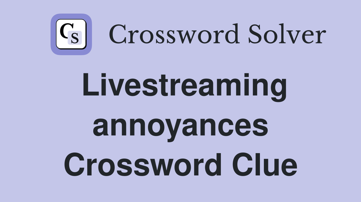 Livestreaming annoyances Crossword Clue