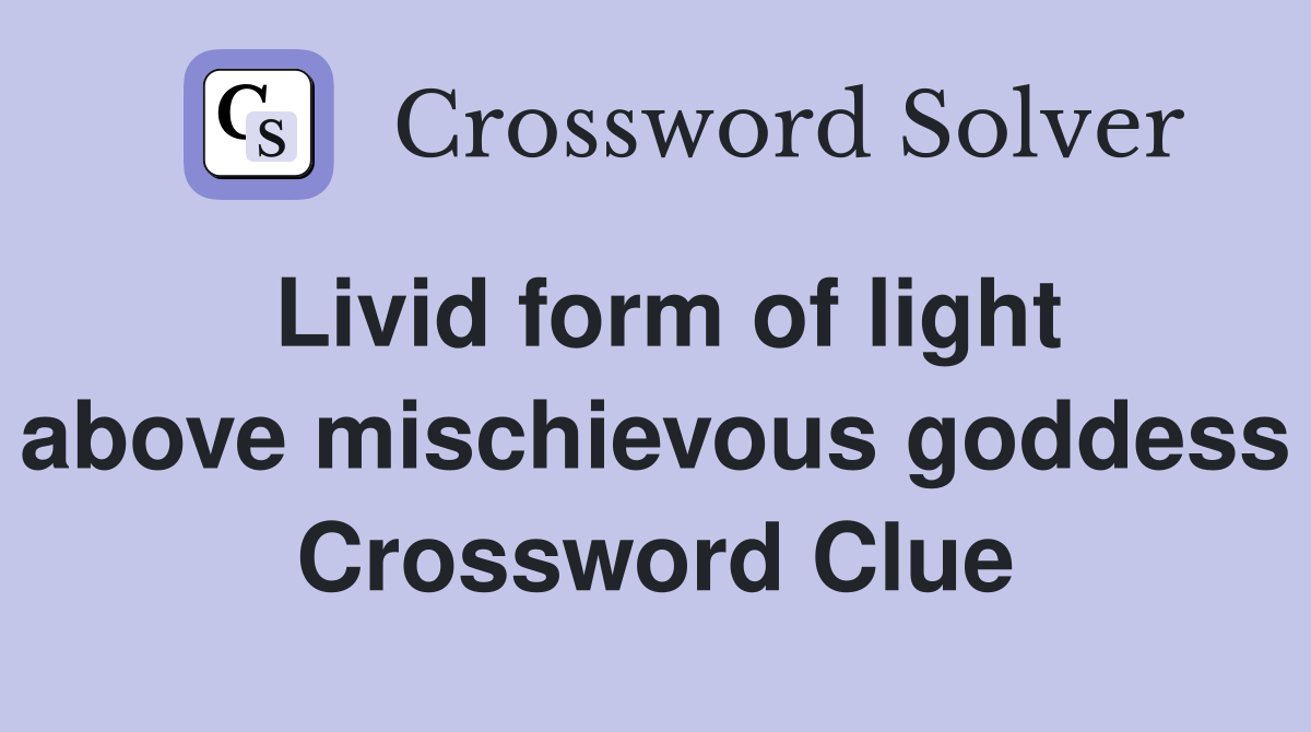 Livid form of light above mischievous goddess Crossword Clue