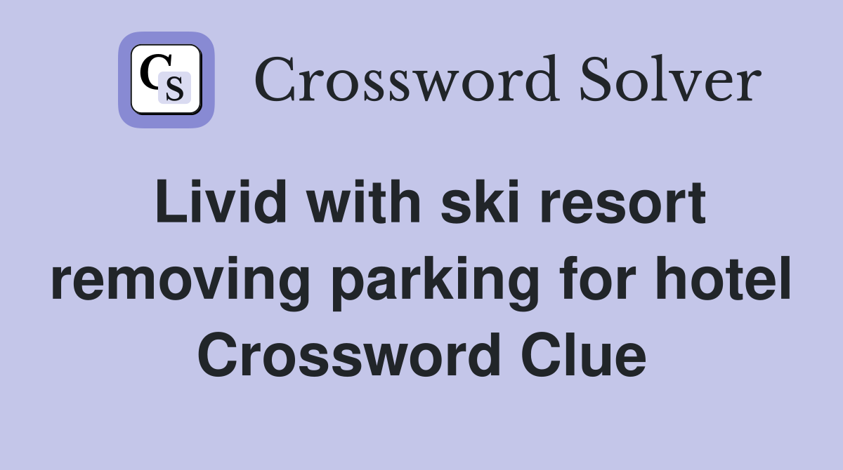 Livid with ski resort removing parking for hotel Crossword Clue