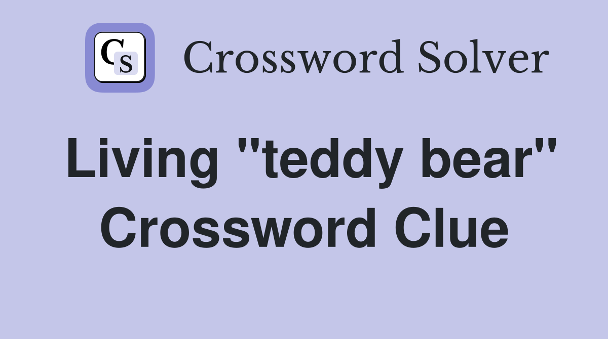 Living "teddy bear" Crossword Clue