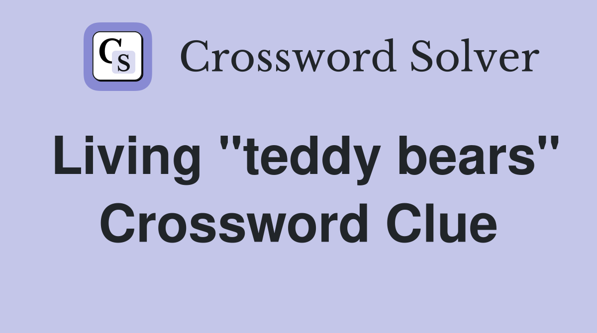 Living "teddy bears" Crossword Clue