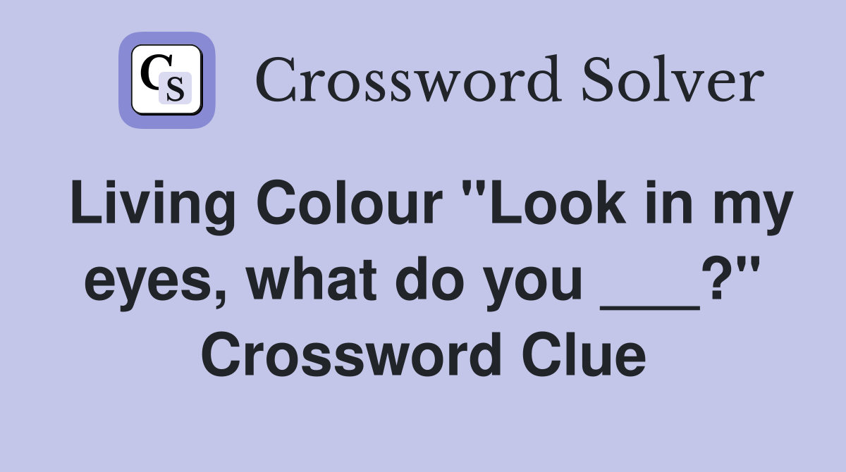 Living Colour "Look in my eyes, what do you ___?" Crossword Clue