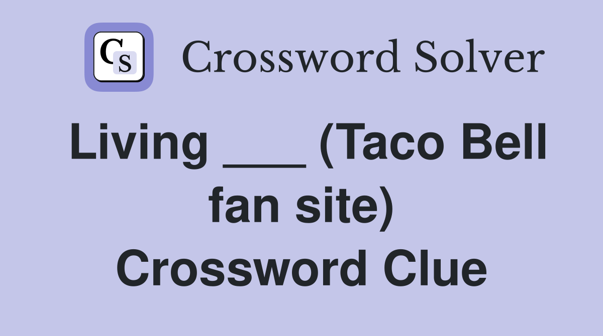 Living ___ (Taco Bell fan site) Crossword Clue