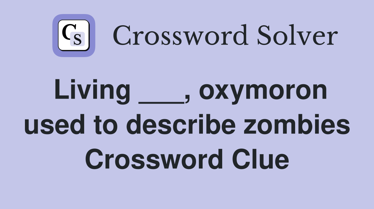 Living ___, oxymoron used to describe zombies Crossword Clue