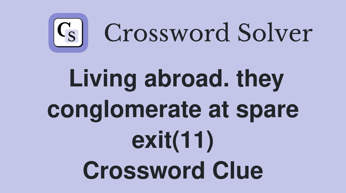 Living abroad. they conglomerate at spare exit(11) Crossword Clue