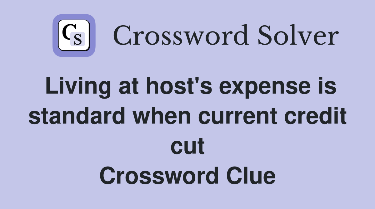 Living at host's expense is standard when current credit cut Crossword Clue