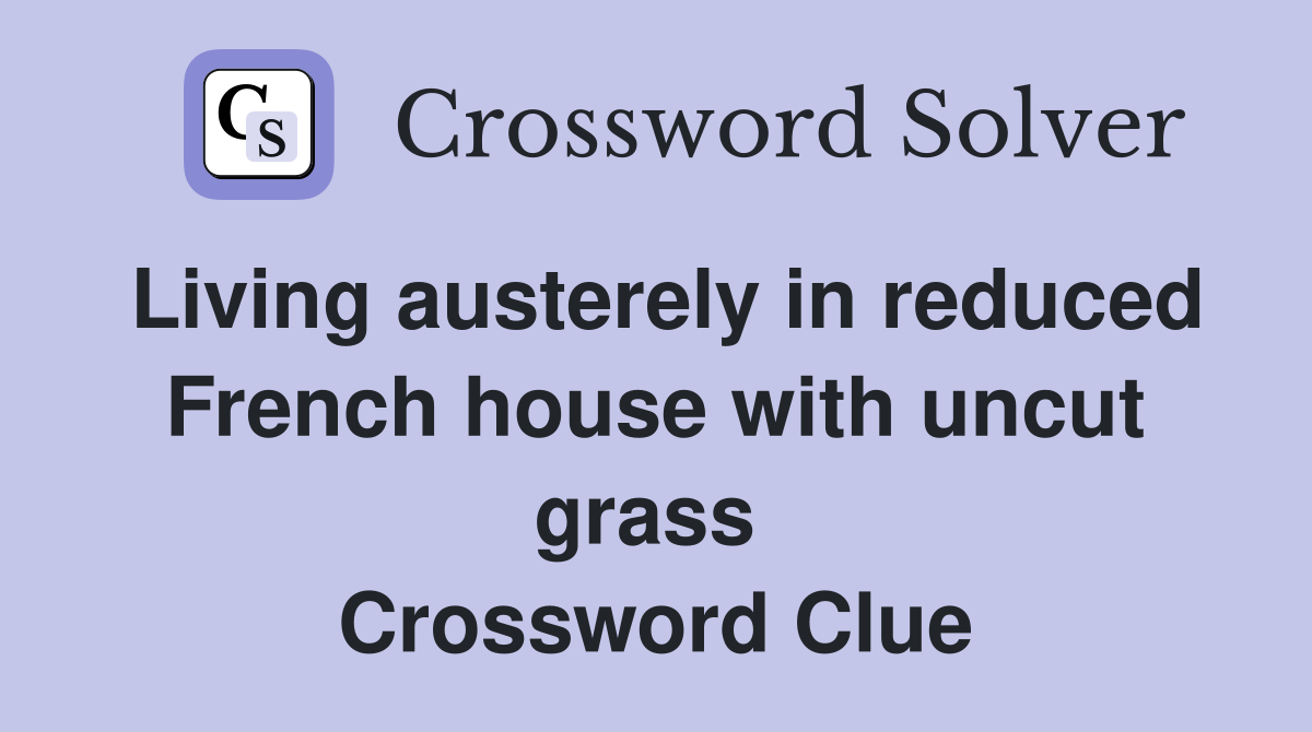 Living austerely in reduced French house with uncut grass  Crossword Clue