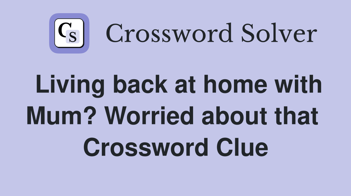 Living back at home with Mum? Worried about that  Crossword Clue