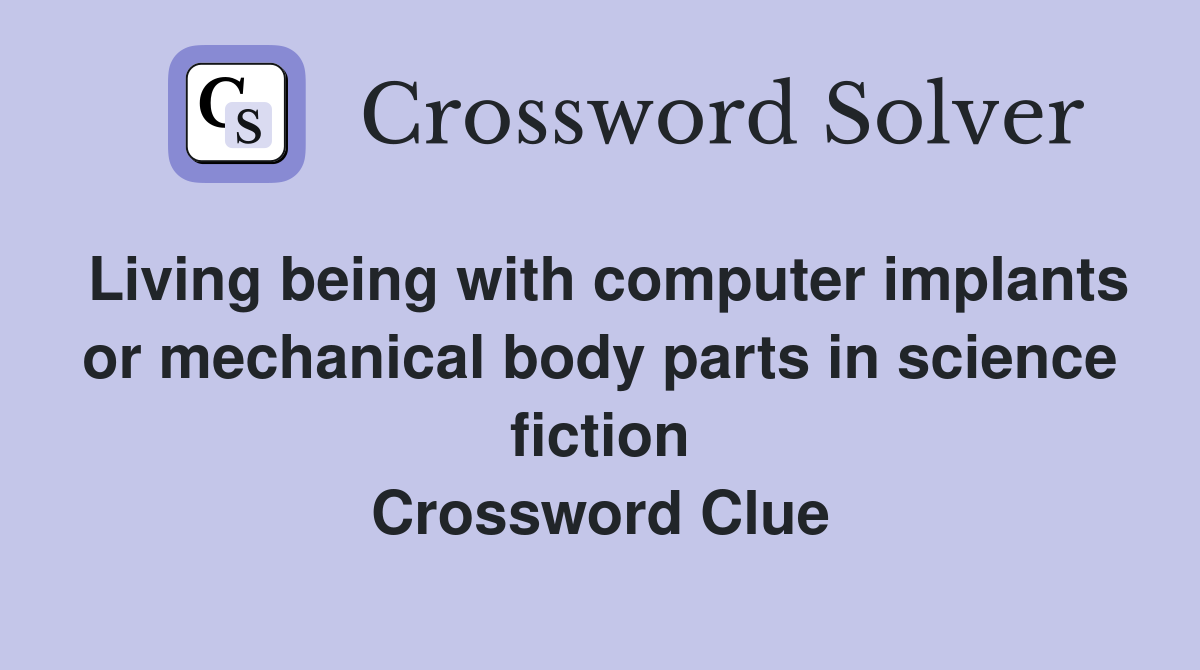 Living being with computer implants or mechanical body parts in science fiction Crossword Clue