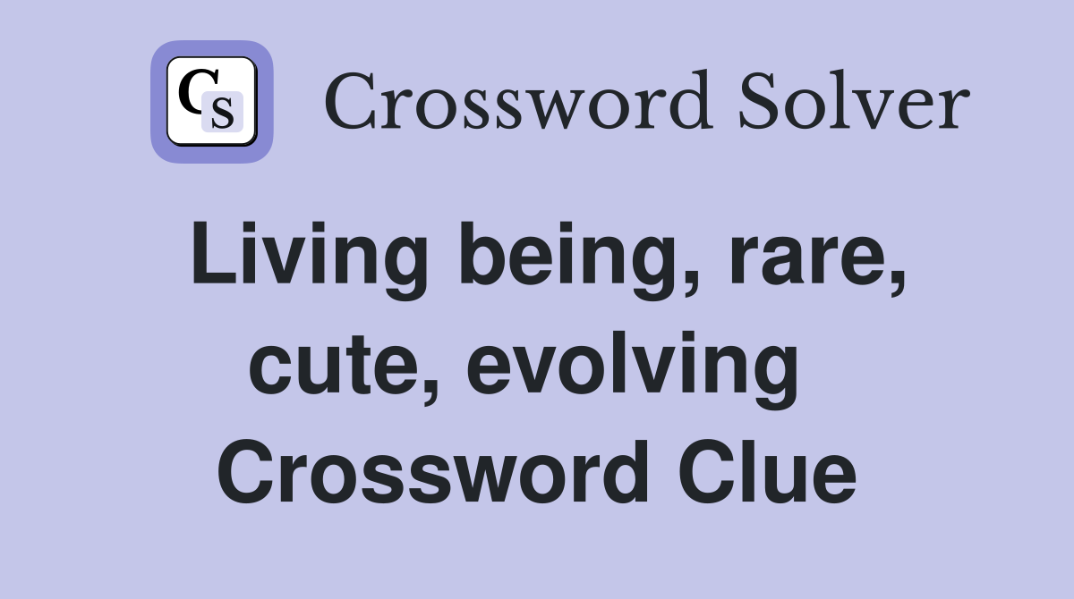 Living being, rare, cute, evolving  Crossword Clue