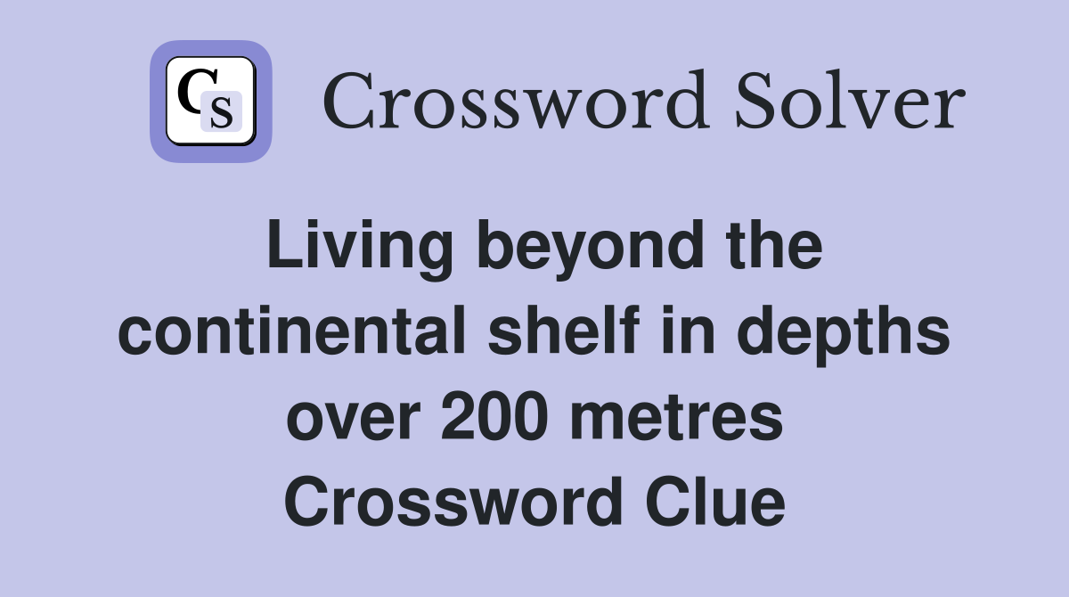 Living beyond the continental shelf in depths over 200 metres Crossword Clue