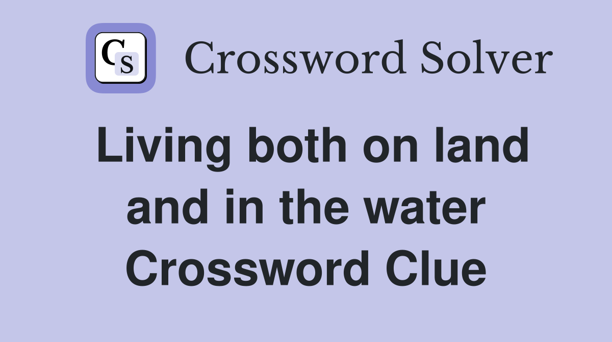 Living both on land and in the water Crossword Clue