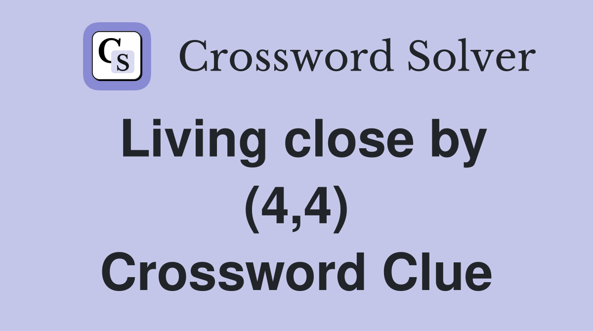 Living close by (4,4) Crossword Clue