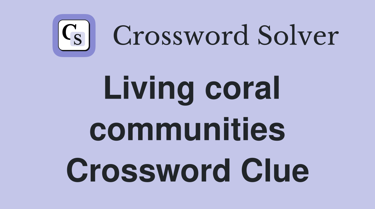 Living coral communities Crossword Clue
