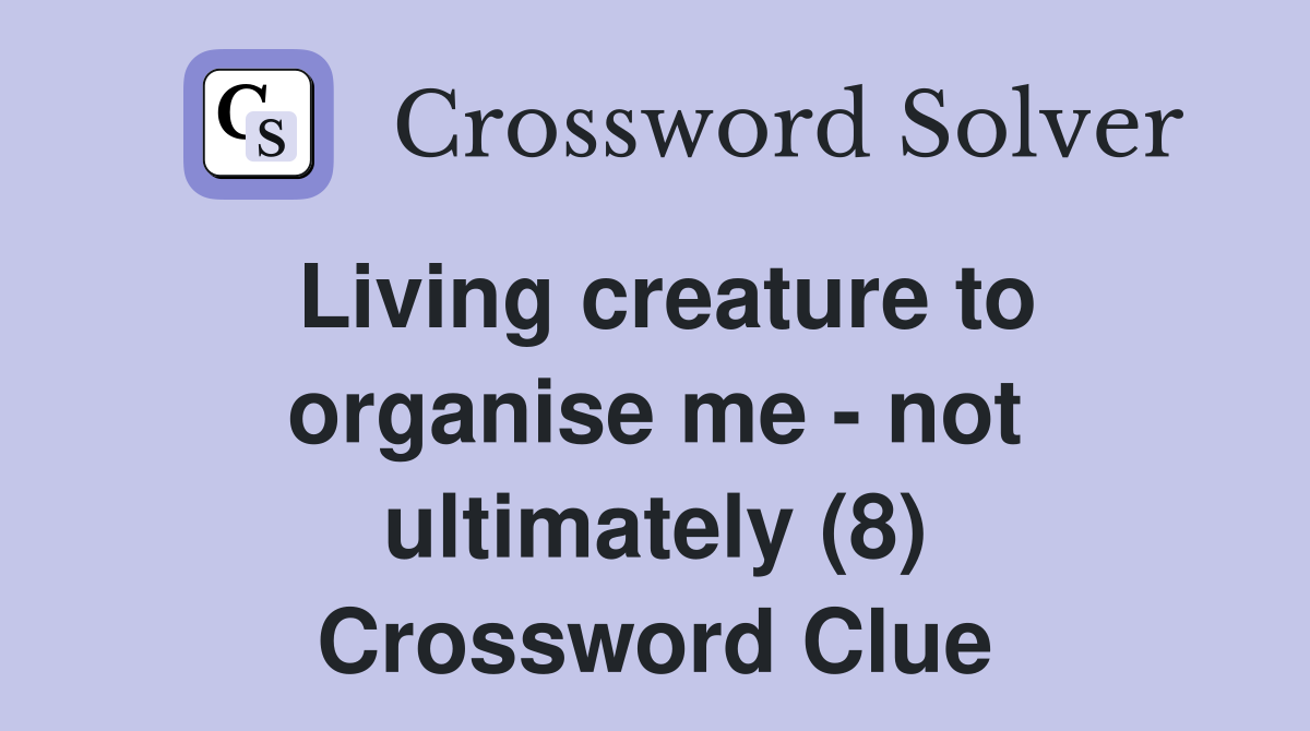 Living creature to organise me - not ultimately (8) Crossword Clue