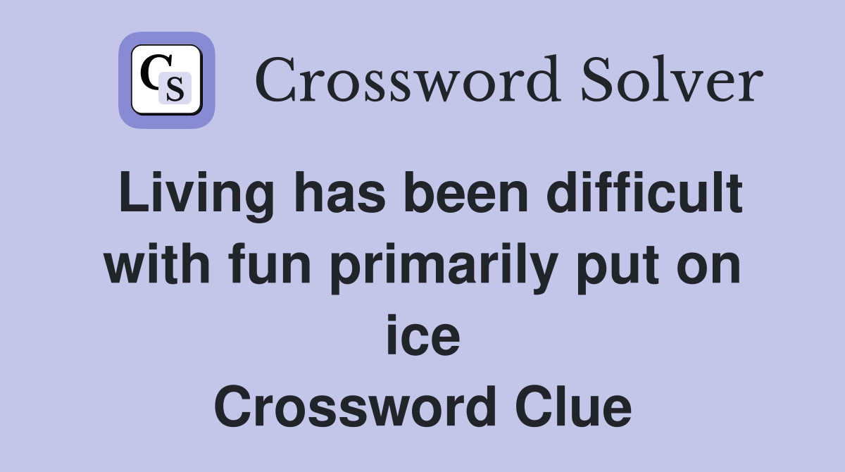Living has been difficult with fun primarily put on ice Crossword Clue