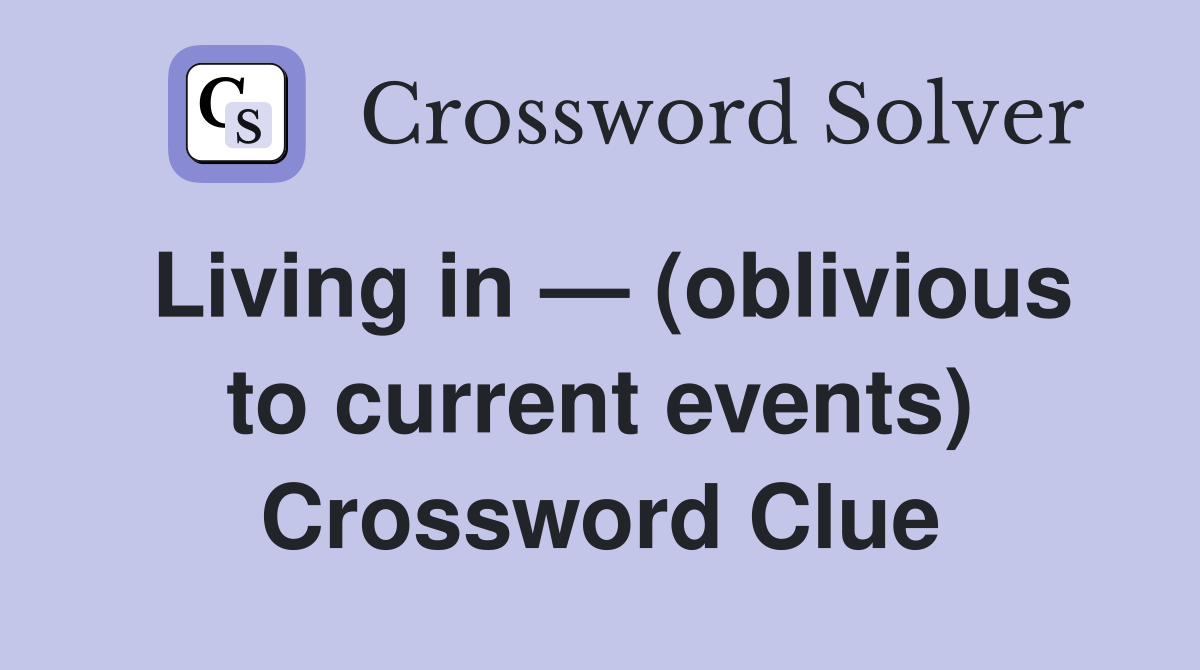 Living in — (oblivious to current events) Crossword Clue
