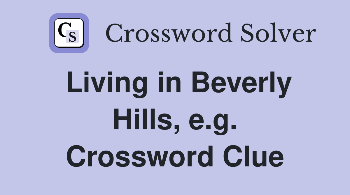Living in Beverly Hills, e.g. Crossword Clue