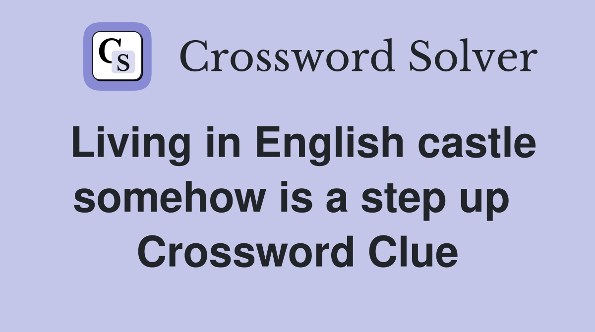 Living in English castle somehow is a step up  Crossword Clue