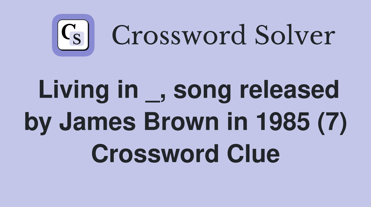 Living in _, song released by James Brown in 1985 (7) Crossword Clue