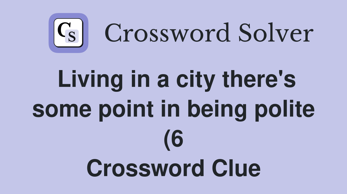 Living in a city there #39 s some point in being polite (6) Crossword Living in a city there #39 s some point in being polite (6) Crossword