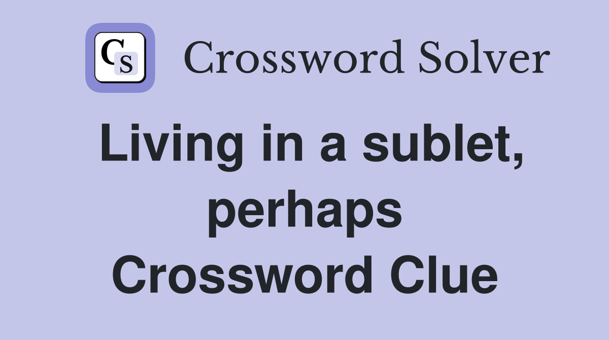 Living in a sublet, perhaps Crossword Clue