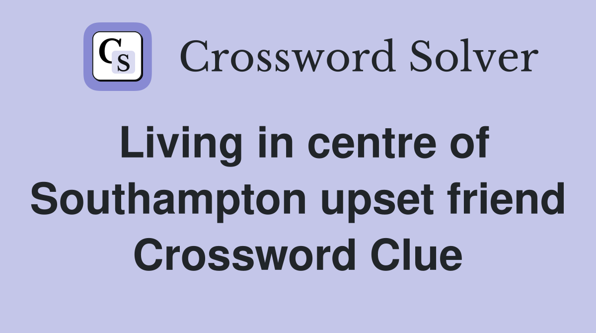 Living in centre of Southampton upset friend Crossword Clue
