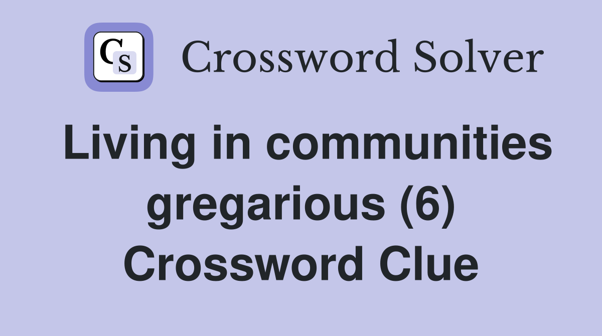Living in communities gregarious (6) Crossword Clue