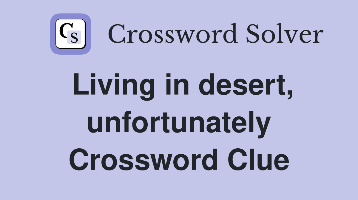 Living in desert, unfortunately Crossword Clue
