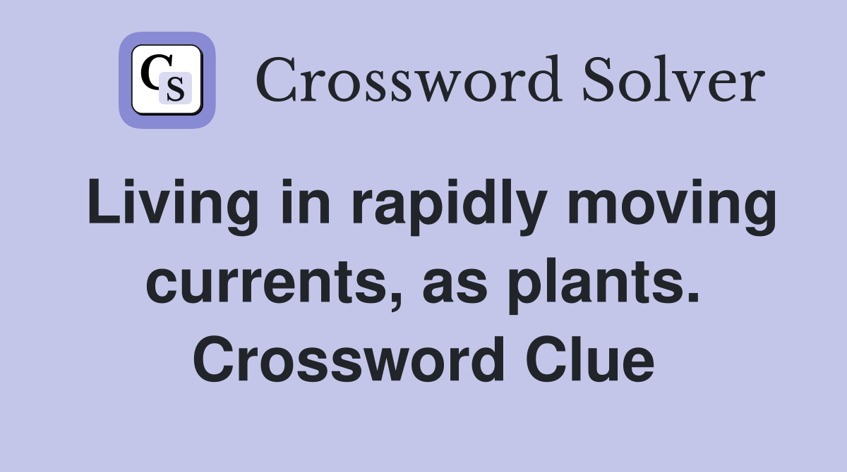 Living in rapidly moving currents, as plants. Crossword Clue