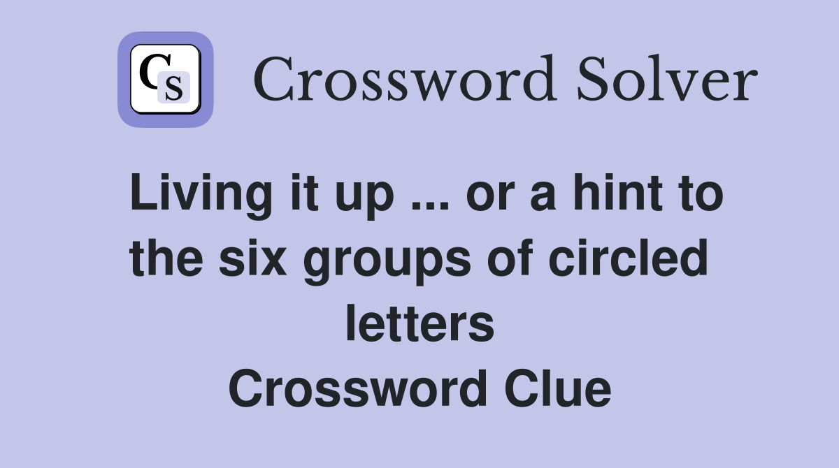 Living it up ... or a hint to the six groups of circled letters Crossword Clue