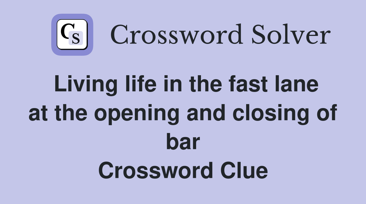 Living life in the fast lane at the opening and closing of bar Crossword Clue