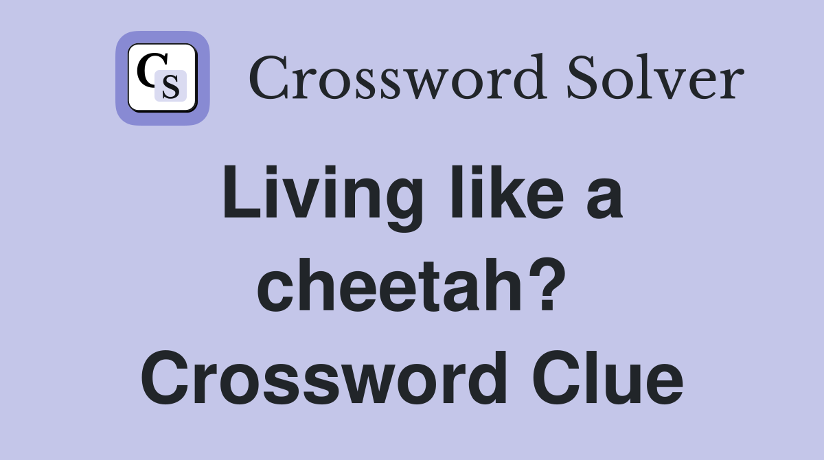Living like a cheetah? Crossword Clue