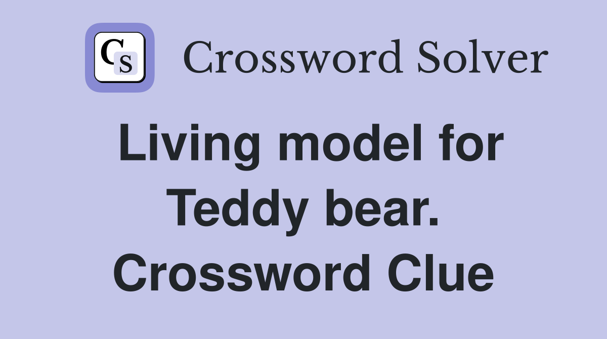 Living model for Teddy bear. Crossword Clue