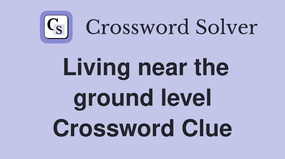 Living near the ground level Crossword Clue